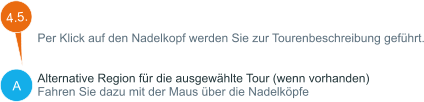 A Per Klick auf den Nadelkopf werden Sie zur Tourenbeschreibung geführt.   Alternative Region für die ausgewählte Tour (wenn vorhanden) Fahren Sie dazu mit der Maus über die Nadelköpfe  4.5.