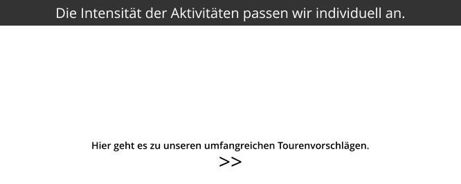 >>  Die Intensität der Aktivitäten passen wir individuell an. Hier geht es zu unseren umfangreichen Tourenvorschlägen.