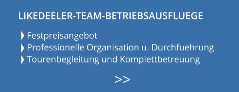 Festpreisangebot Professionelle Organisation u. Durchfuehrung Tourenbegleitung und Komplettbetreuung    >>  LIKEDEELER-TEAM-BETRIEBSAUSFLUEGE
