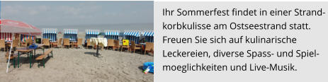 Ihr Sommerfest findet in einer Strand- korbkulisse am Ostseestrand statt.  Freuen Sie sich auf kulinarische  Leckereien, diverse Spass- und Spiel- moeglichkeiten und Live-Musik.