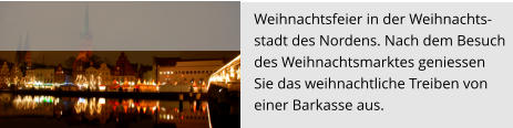 Weihnachtsfeier in der Weihnachts- stadt des Nordens. Nach dem Besuch  des Weihnachtsmarktes geniessen  Sie das weihnachtliche Treiben von  einer Barkasse aus.