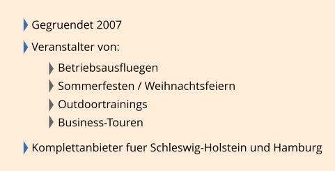 Gegruendet 2007  Veranstalter von:   Betriebsausfluegen Sommerfesten / Weihnachtsfeiern Outdoortrainings Business-Touren  Komplettanbieter fuer Schleswig-Holstein und Hamburg