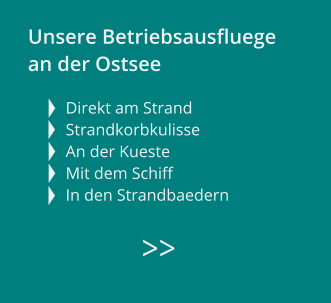 >> Unsere Betriebsausfluege  an der Ostsee  Direkt am Strand Strandkorbkulisse An der Kueste  Mit dem Schiff   In den Strandbaedern