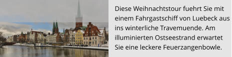 Diese Weihnachtstour fuehrt Sie mit  einem Fahrgastschiff von Luebeck aus  ins winterliche Travemuende. Am  illuminierten Ostseestrand erwartet  Sie eine leckere Feuerzangenbowle.