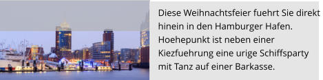 Diese Weihnachtsfeier fuehrt Sie direkt  hinein in den Hamburger Hafen. Hoehepunkt ist neben einer  Kiezfuehrung eine urige Schiffsparty  mit Tanz auf einer Barkasse.